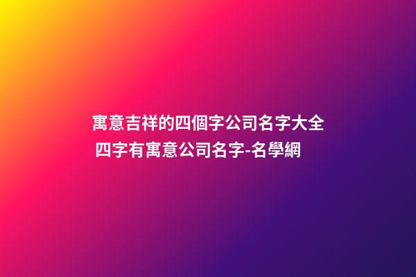 寓意吉祥的四個字公司名字大全 四字有寓意公司名字-名學網-第1張-公司起名-玄機派
